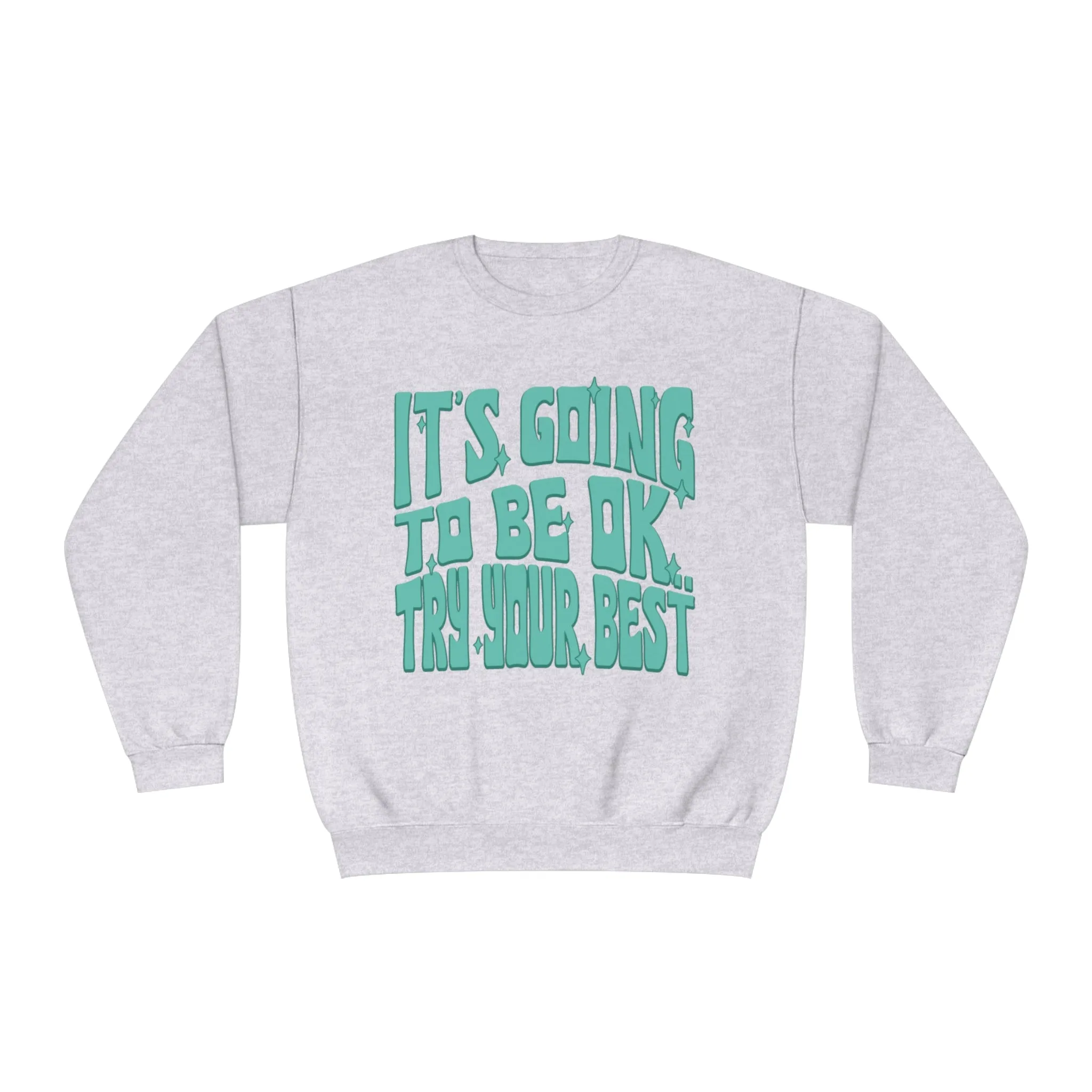 IT'S GOING TO BE OK, TRY YOUR BEST- CREWNECK