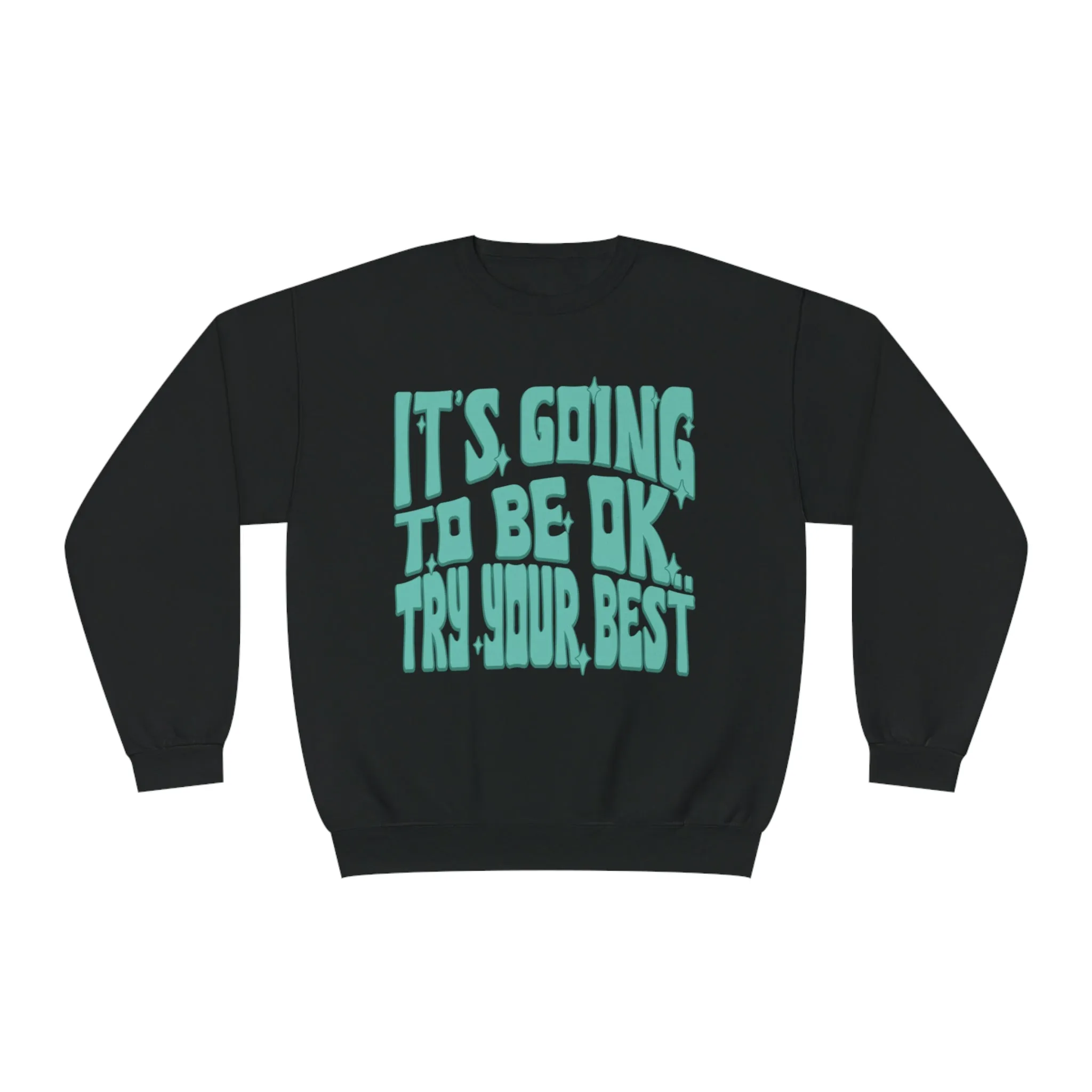 IT'S GOING TO BE OK, TRY YOUR BEST- CREWNECK